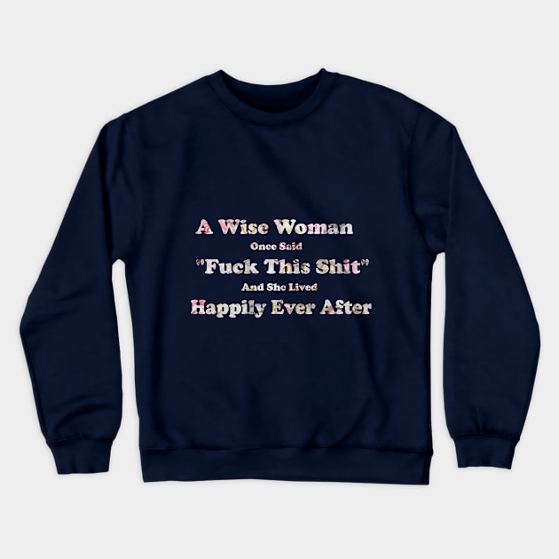 A Wise Woman Once Said Fuck This Shit And She Lived Happily Ever After Crewneck Sweatshirt by Elitawesome
